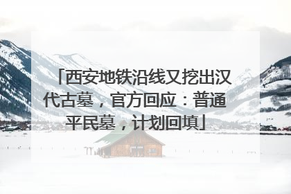 西安地铁沿线又挖出汉代古墓，官方回应：普通平民墓，计划回填